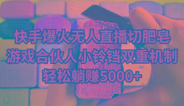 快手爆火无人直播切肥皂，游戏合伙人小铃铛双重机制，轻松躺赚5000+-179创客网