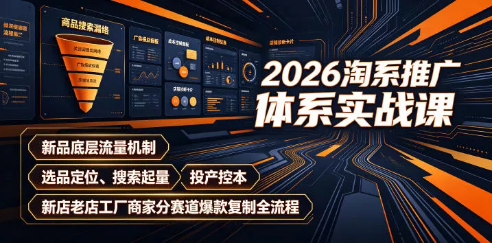 2026淘系推广体系实战课｜新品底层流量机制、选品定位、搜索起量、投产控本、新店老店工厂商家分赛道爆款复制全流程-179创客网