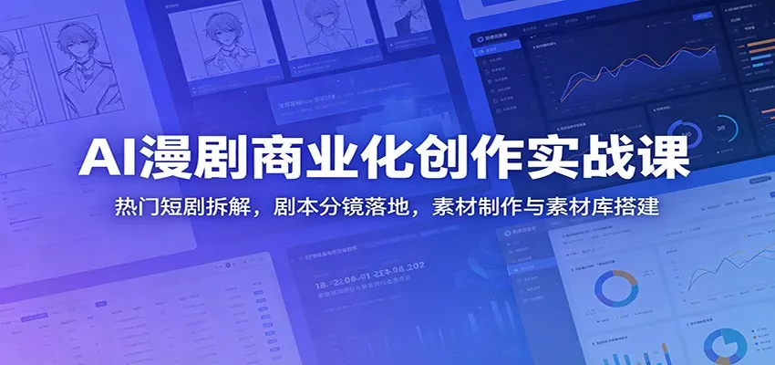 AI漫剧商业化创作实战课：热门短剧拆解，剧本分镜落地，素材制作与素材库搭建-179创客网