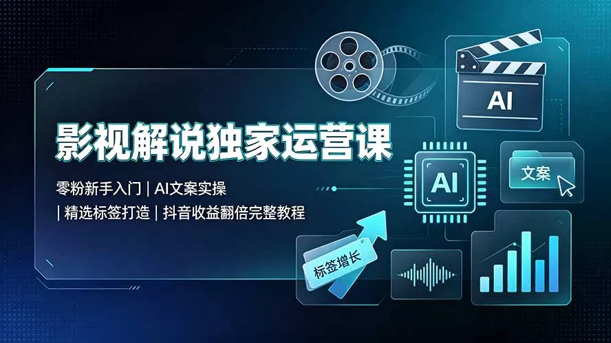 影视解说独家运营课：零粉新手入门｜AI文案实操｜精选标签打造｜抖音收益翻倍完整教程-179创客网