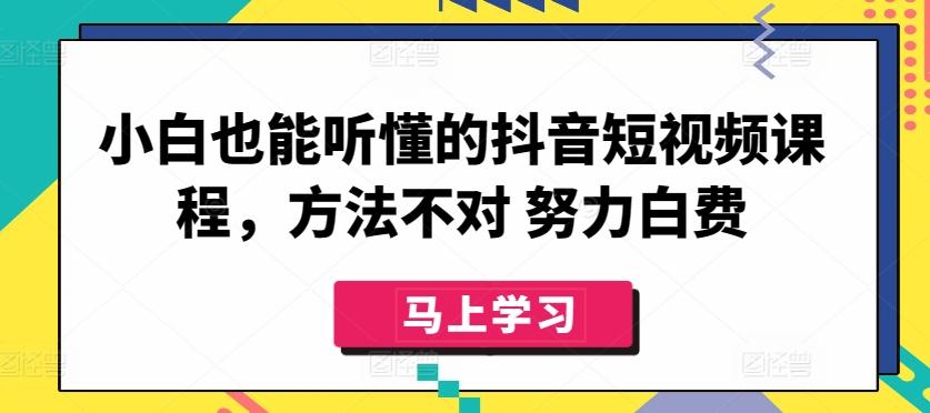 小白也能听懂的抖音短视频课程，方法不对 努力白费-179创客网