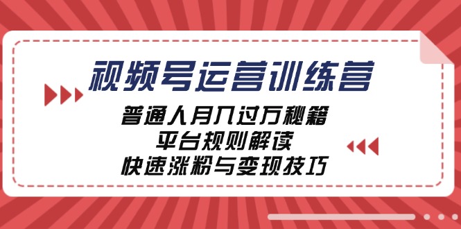 视频号运营训练营：普通人月入过万秘籍，平台规则解读，快速涨粉与变现-179创客网
