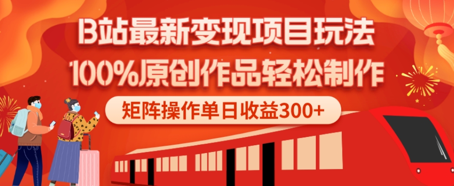 B站最新变现项目玩法，100%原创作品轻松制作，矩阵操作单日收益300+-179创客网