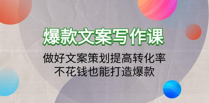 (9508期)爆款文案写作课：做好文案策划提高转化率，不花钱也能打造爆款(19节课)-179创客网