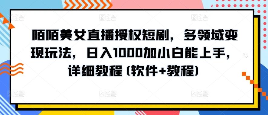 陌陌美女直播授权短剧，多领域变现玩法，日入1000加小白能上手，详细教程(软件+教程)【揭秘】-179创客网