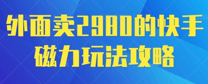 外面卖2980的快手磁力搬砖教程，适合新手小白操作-179创客网
