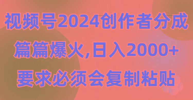 (9292期)视频号2024创作者分成，片片爆火，要求必须会复制粘贴，日入2000+-179创客网