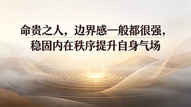付费文章：命贵之人，边界感一般都很强，稳固内在秩序提升自身气场-179创客网