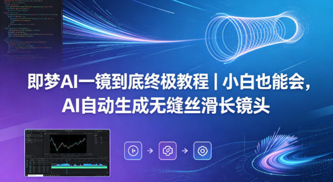 即梦AI一镜到底终极教程｜小白也能会，AI自动生成无缝丝滑长镜头-179创客网