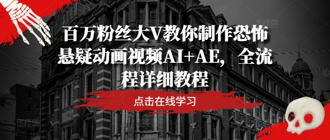 百万粉丝大V教你制作恐怖悬疑动画视频AI+AE，全流程详细教程-179创客网