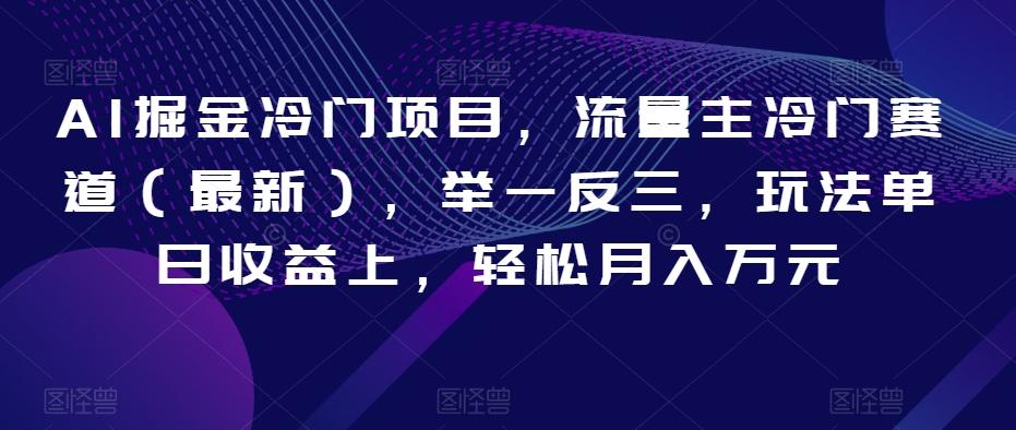 AI掘金冷门项目，流量主冷门赛道（最新），举一反三，玩法单日收益上，轻松月入万元【揭秘】-179创客网