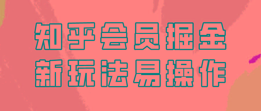 知乎会员掘金，新玩法易变现，新手也可日入300元！-179创客网