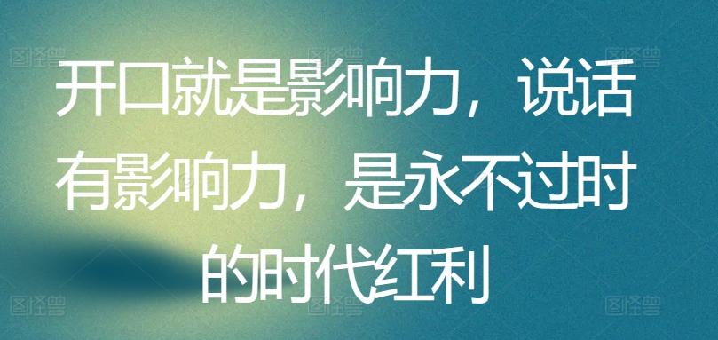 开口就是影响力，说话有影响力，是永不过时的时代红利-179创客网