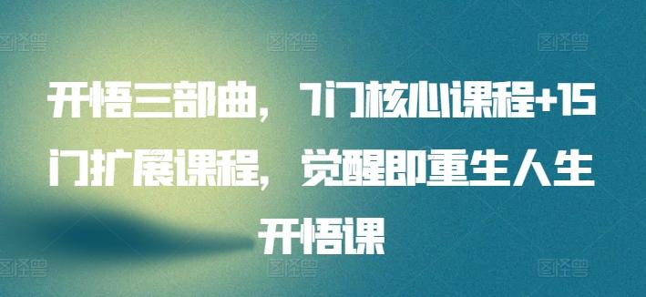 开悟三部曲，7门核心课程+15门扩展课程，觉醒即重生人生开悟课-179创客网