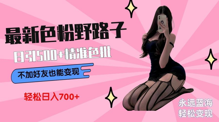 最新色粉变现野路子，日引500+老色批 可不加好友直接变现 小白轻松日入700+-179创客网