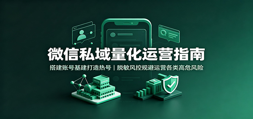 微信私域量化运营指南：搭建账号基建打造热号，脱敏风控规避运营各类高危风险-179创客网