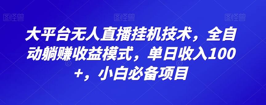 大平台无人直播挂机技术，全自动躺赚收益模式，单日收入100+，小白必备项目-179创客网
