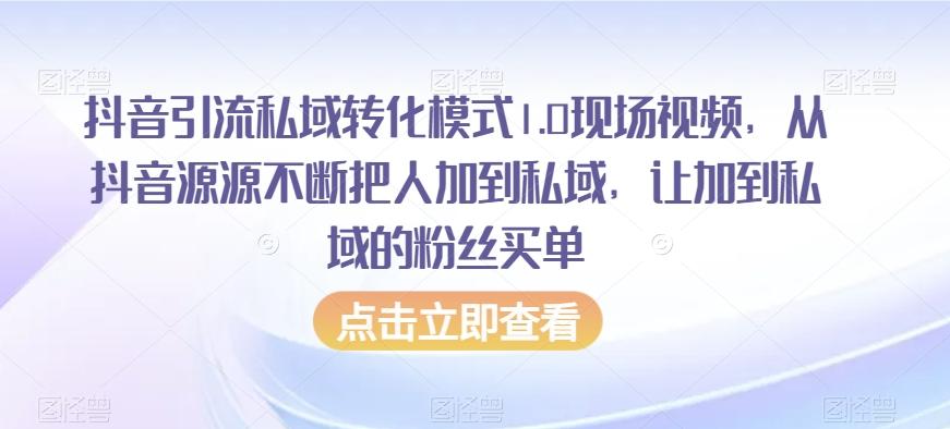 抖音引流私域转化模式1.0现场视频，从抖音源源不断把人加到私域，让加到私域的粉丝买单-网创资源
