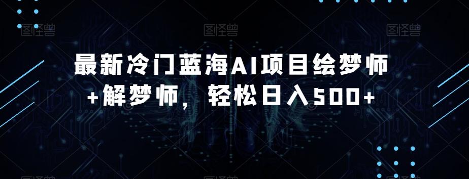 最新冷门蓝海AI项目绘梦师+解梦师，轻松日入500+【揭秘】-179创客网