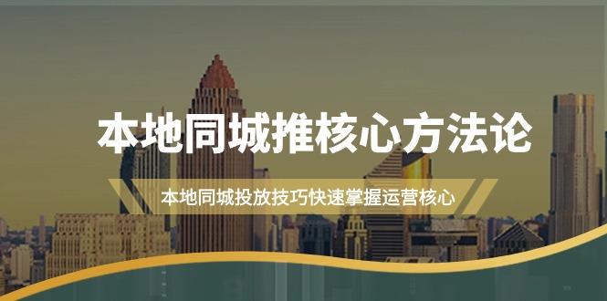 (9439期)本地同城·推核心方法论，本地同城投放技巧快速掌握运营核心(16节课)-179创客网