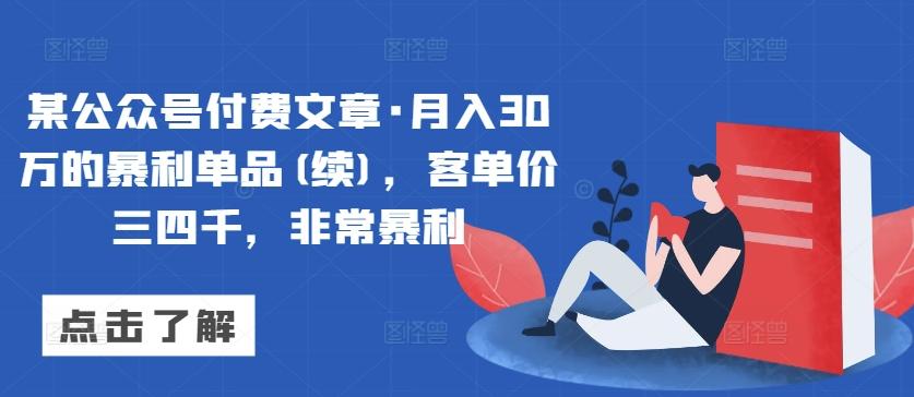 某公众号付费文章·月入30万的暴利单品(续)，客单价三四千，非常暴利-179创客网
