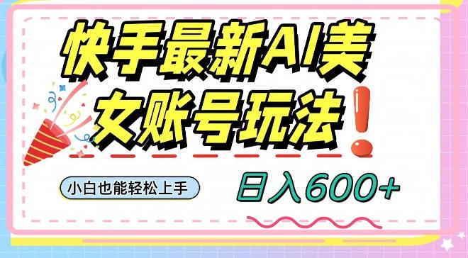 快手AI美女号最新玩法，日入600+小白级别教程【揭秘】-179创客网