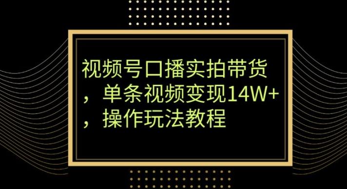 视频号口播实拍带货，单条视频变现14W+，操作玩法教程-179创客网