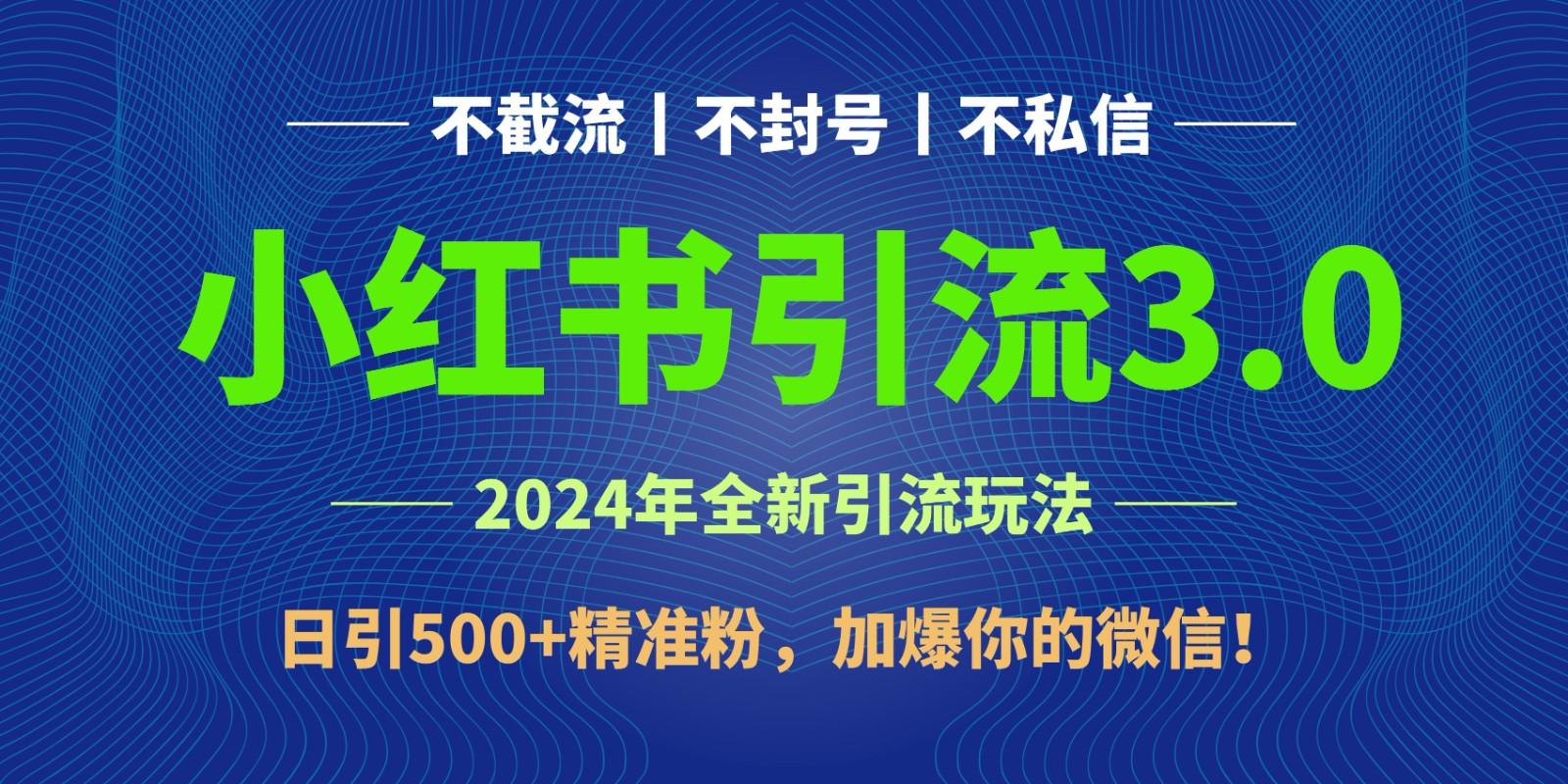 2024年4月最新小红书引流3.0玩法，日引500+精准粉，加爆你的微信！-网创资源
