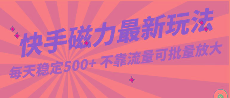 每天稳定500+，外面卖2980的快手磁力最新玩法，不靠流量可批量放大，手机电脑都可操作-179创客网