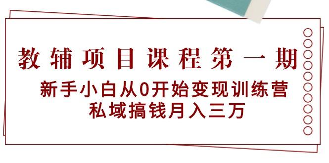 教辅项目课程第一期：新手小白从0开始变现训练营  私域搞钱月入三万-179创客网