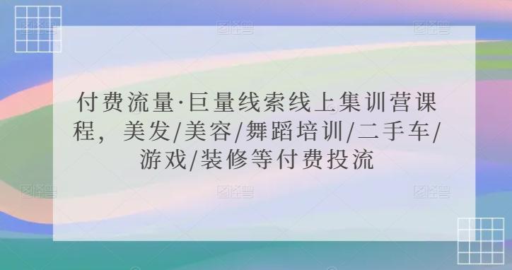 付费流量·巨量线索线上集训营课程，美发/美容/舞蹈培训/二手车/游戏/装修等付费投流-179创客网
