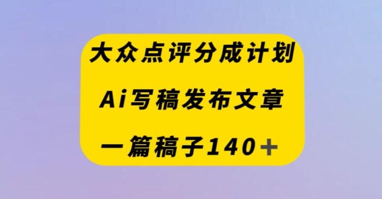 大众点评创作者分成计划，AI写稿发布文章，一篇文章收益140＋-179创客网