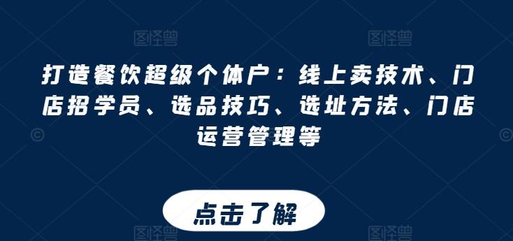 打造餐饮超级个体户：线上卖技术、门店招学员、选品技巧、选址方法、门店运营管理等-179创客网