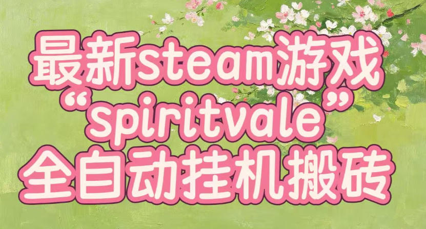 最新steam爆火游戏spiritvale，单窗口日入100+，可矩阵操作，全套保姆级教程【揭秘】-179创客网