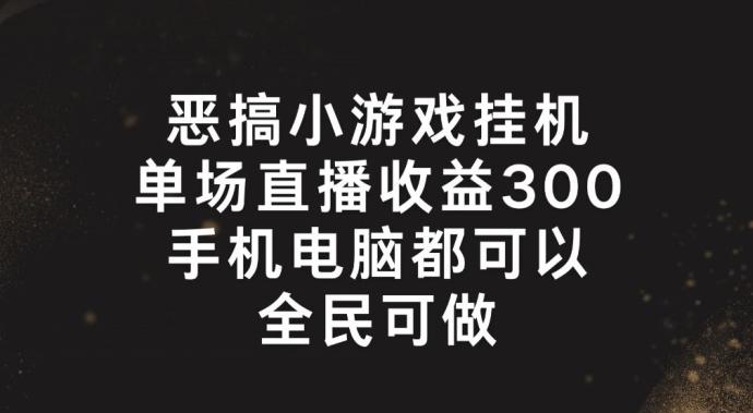 恶搞小游戏挂机，单场直播300+，全民可操作【揭秘】-179创客网