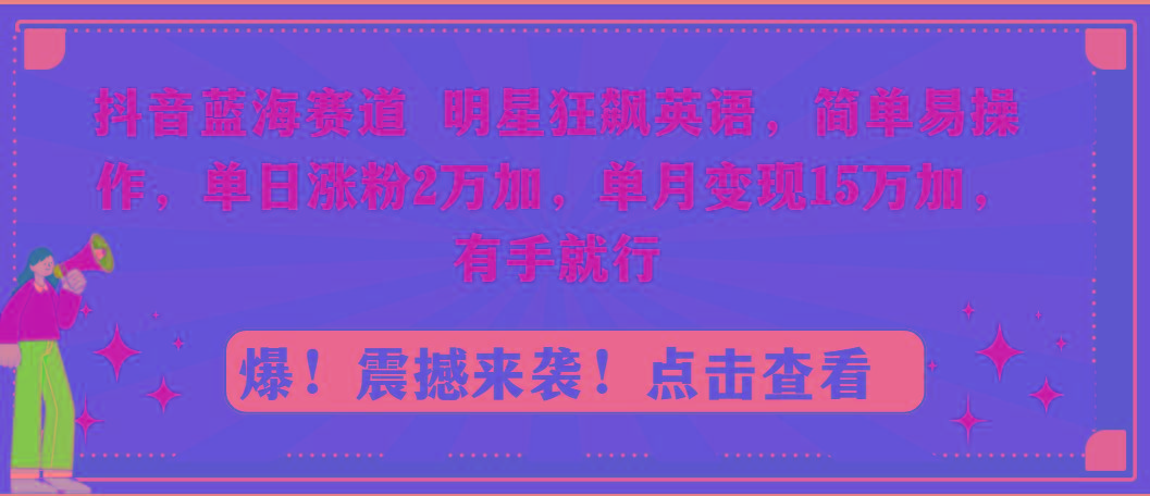 抖音蓝海赛道，明星狂飙英语，简单易操作，单日涨粉2万加，单月变现15万…-179创客网