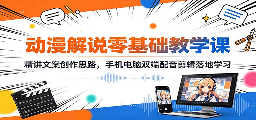 动漫解说零基础教学课：精讲文案创作思路，手机电脑双端配音剪辑落地学习-179创客网