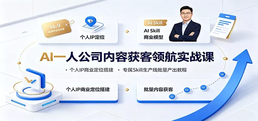 AI一人公司内容获客领航实战课：个人IP商业定位搭建，专属Skill生产线批量产出教程-179创客网