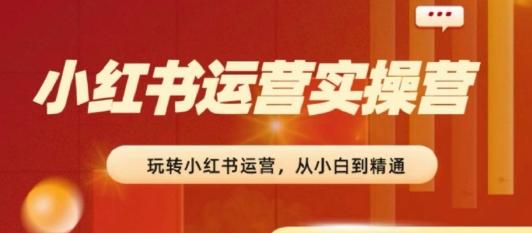 2024小红书运营实操营，​从入门到精通，完成从0~1~100-179创客网
