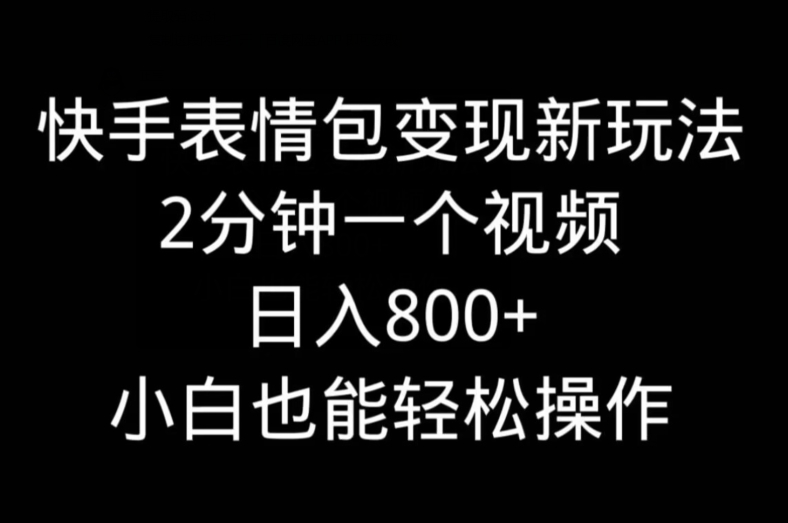 快手表情包变现新玩法，2分钟一个视频，日入800+，小白也能做-179创客网