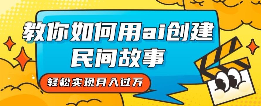 全新思路，教你如何用ai创建民间故事，轻松实现月入过万【揭秘】-179创客网