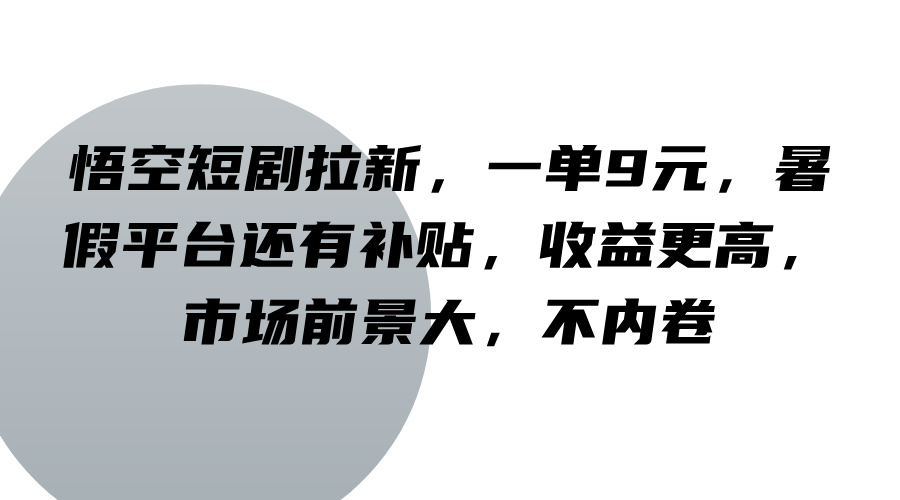 悟空短剧拉新，一单9元，暑假平台还有补贴，收益更高，市场前景大，不内卷-179创客网
