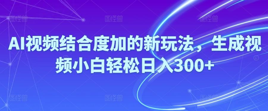 Ai视频结合度加的新玩法,生成视频小白轻松日入300+-179创客网