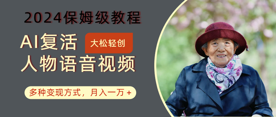 AI复活人物讲话视频：2024保姆级教程，多种变现方式，月入一万+-179创客网
