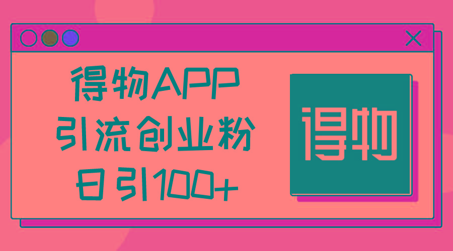 得物APP引流创业粉，日引100+-179创客网