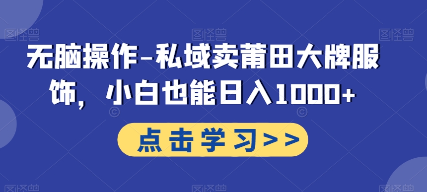 无脑操作-私域卖莆田大牌服饰，小白也能日入1000+-179创客网