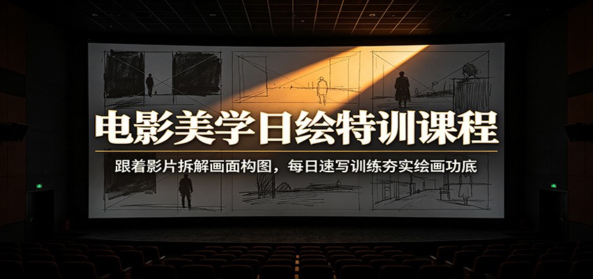 电影美学日绘特训课程：跟着影片拆解画面构图，每日速写训练夯实绘画功底-179创客网