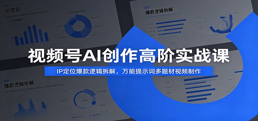 视频号AI创作高阶实战课：IP定位爆款逻辑拆解，万能提示词多题材视频制作-179创客网
