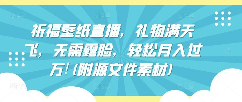 祈福壁纸直播，礼物满天飞，无需露脸，轻松月入过万!(附源文件素材)【揭秘】-179创客网