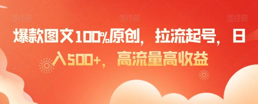 爆款图文100%原创，拉流起号，日入500+，高流量高收益【揭秘】-179创客网